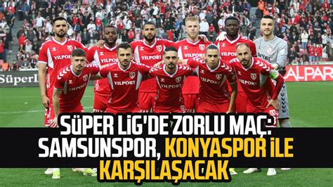 S Per Lig De Zorlu Ma Y Lport Samsunspor Konyaspor Ile Kar La Acak