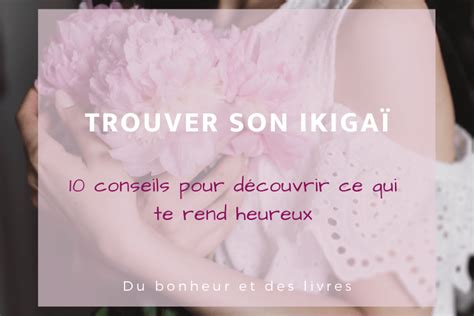 Trouver Son Ikigaï 10 Conseils Pour Découvrir Ce Qui Te Rend Heureux