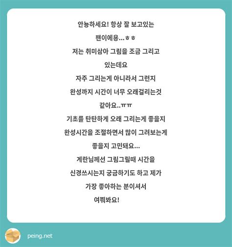 안뇽하세요 항상 잘 보고있는 팬이에용ㅎㅎ 저는 취미삼아 그림을 조금 그리고 있는데요 자주 Peing 質問箱