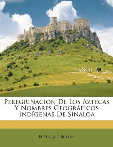 Peregrinacion De Los Aztecas Y Nombres Geograficos Indigenas De Sinaloa