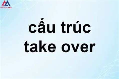 Take over là gì Toàn bộ cấu trúc take over đầy đủ nhất AMA Anh Ngữ AMA