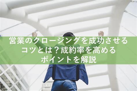 営業のクロージングを成功させるコツとは？成約率を高めるポイントを解説 企業リスト収集ツール Urizo