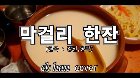 막걸리 한잔 원곡 강진영탁 Ck Han Cover 가사포함 Youtube