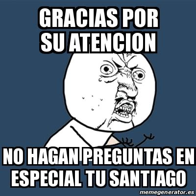 Meme Y U No Gracias Por Su AtenCION NO HAGAN PREGUNTAS EN ESPECIAL TU