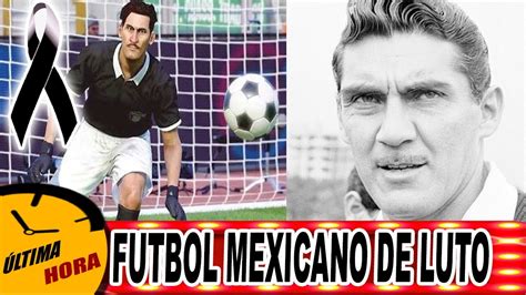 Futbol Mexicano De Luto Tragica Noticia Antonio La Tota Carbajal