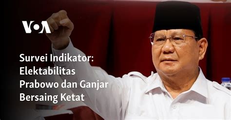 Survei Indikator Elektabilitas Prabowo Dan Ganjar Bersaing Ketat