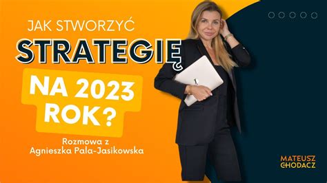 Jak Stworzyć Strategię Na 2023 Rok Rozmowa Z Agnieszka Pala Jasikowska