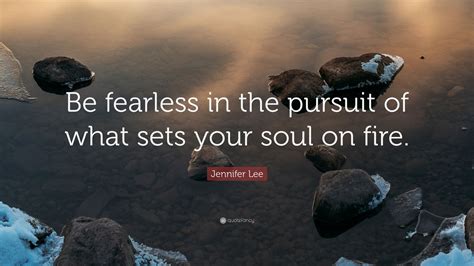 Jennifer Lee Quote Be Fearless In The Pursuit Of What Sets Your Soul