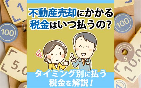 【2024年】不動産売却にかかる税金はいつ払うの？タイミング別に払う税金を解説！｜堺市の不動産売却｜myplace株式会社