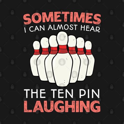 Some Times I Can Almost Hear The Ten Pin Laughing Bowling Ball T