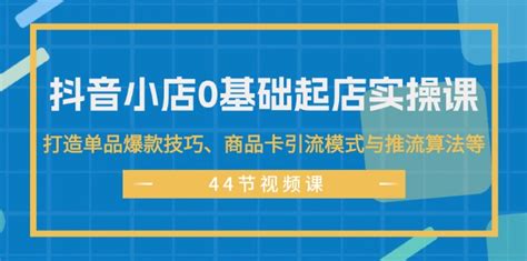 （11977期）抖音小店0基础起店实操课，打造单品爆款技巧、商品卡引流模式与推流算法等 大象笔记网