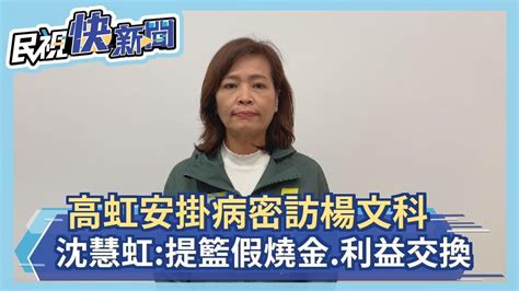 快新聞／高虹安掛病密訪楊文科 沈慧虹：提籃假燒金、政治利益交換－民視新聞 Youtube