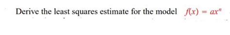 Solved Derive The Least Squares Estimate For The Model F X