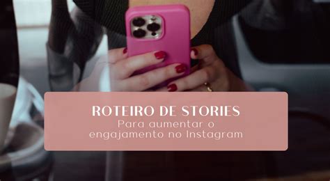 Roteiro De Stories Para Aumentar O Engajamento No Instagram