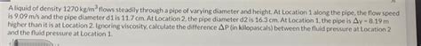 Solved A Liquid Of Density 1270 Kg M3 Flows Steadily Through Chegg