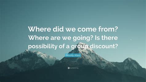 Woody Allen Quote Where Did We Come From Where Are We Going Is