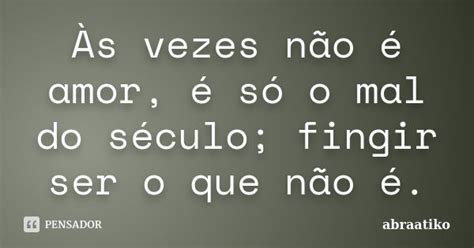 Às Vezes Não é Amor é Só O Mal Do Abraatiko Pensador