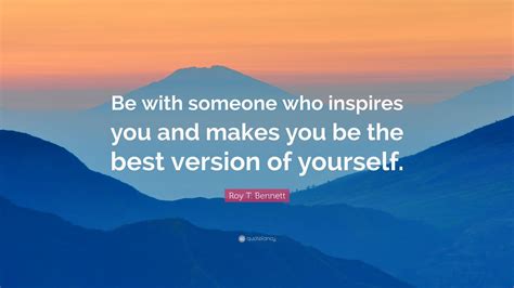 Roy T Bennett Quote Be With Someone Who Inspires You And Makes You