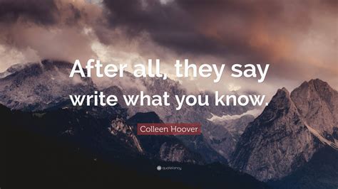 Colleen Hoover Quote After All They Say Write What You Know