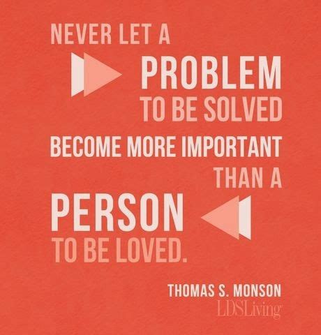 Never Let A Problem To Be Solved Become More Important Than A Person To