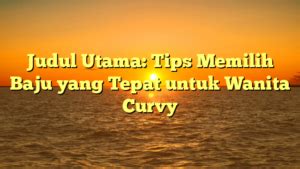 Judul Utama Tips Memilih Baju Yang Tepat Untuk Wanita Curvy Tombak Lmu