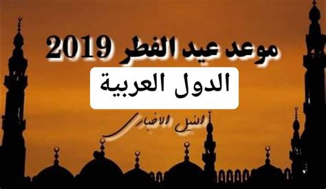 موعد عيد الفطر في الدول العربية 2019 اعرف اول ايام العيد رسمياً ومظاهر