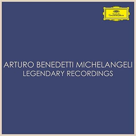 Arturo Benedetti Michelangeli Legendary Recordings By Arturo