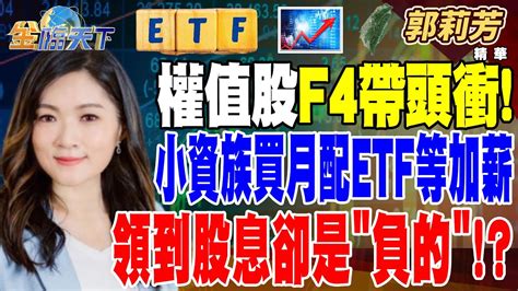 【精華】權值股f4帶頭衝！ 科技型市值型etf身價跟著水漲船高！？ 小資族買月配etf等加薪 領到股息卻是＂負的＂！？ 郭莉芳