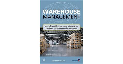 Warehouse Management A Complete Guide To Improving Efficiency And Minimizing Costs In The