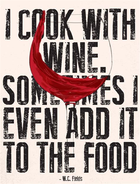 I Cook With Wine Sometimes I Even Add It To The Food W C Fields Wine Quotes Food Quotes