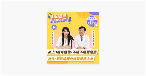 ‎在 Apple Podcasts 上的《早安健康podcast》：身上3處有腫塊，不痛不癢更危險！良性、惡性這樣分辨警覺癌上身feat 癌症權威 謝佳訓醫師