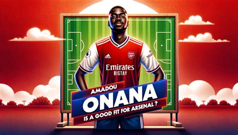 Video How Amadou Onana Could Fit In At Arsenal Fresh Arsenal