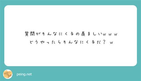 質問がそんなにくるの羨ましいw W W どうやったらそんなにくるだ？ W Peing 質問箱