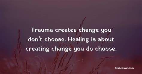 Trauma Creates Change You Dont Choose Healing Is About Creating