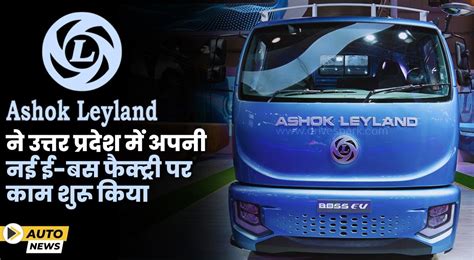 Ashok Leyland ने उत्तर प्रदेश में अपनी नई ई बस फैक्ट्री पर काम शुरू किया