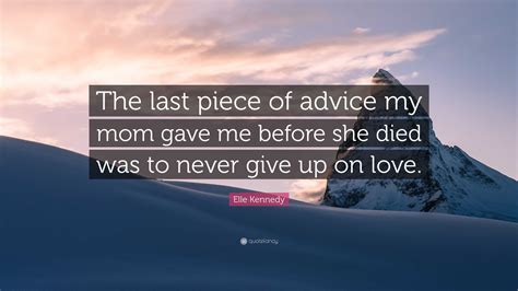 Elle Kennedy Quote “the Last Piece Of Advice My Mom Gave Me Before She Died Was To Never Give