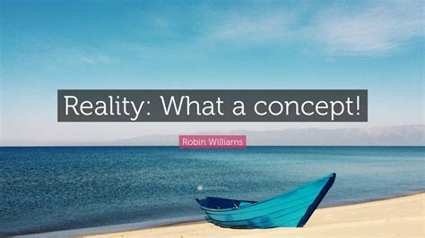 Robin Williams Quote Reality What A Concept”