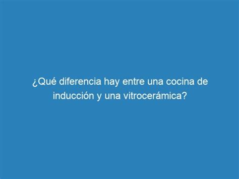 Qu Diferencia Hay Entre Una Cocina De Inducci N Y Una Vitrocer Mica