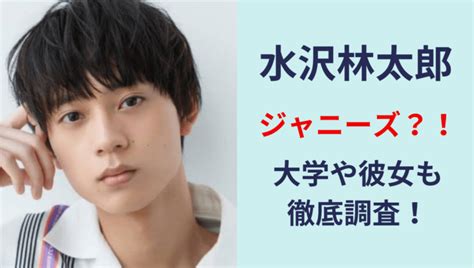 水沢林太郎はジャニーズ？本名や出身高校や大学は？彼女はいるの？