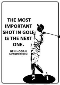 Funny Golf Sayings The Most Important Shot In Golf Is The Next One