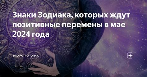 Знаки Зодиака которых ждут позитивные перемены в мае 2024 года Pro