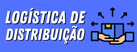 Logística De Distribuição Conceito Etapas E Benefícios