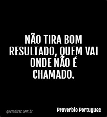 Proverbio Portugues Não tira bom resultado quem vai onde não é chamado