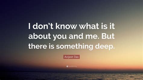 Avijeet Das Quote I Dont Know What Is It About You And Me But There