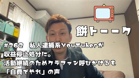 262 私人逮捕系youtuberが収益停止処分に。活動継続のためクラファン呼びかけるも「自費でやれ」の声【餅トーーク】 Youtube