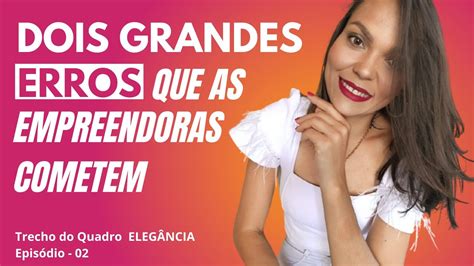 Dois Grandes Erros Que As Empreendedoras Cometem Que Atrasam Seus