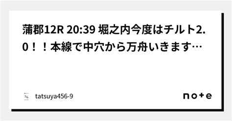 蒲郡12r 2039 堀之内今度はチルト20！！本線で中穴から万舟いきます！本線12てん！｜競艇のタツヤ【競艇tiktoker又は競艇予想屋】