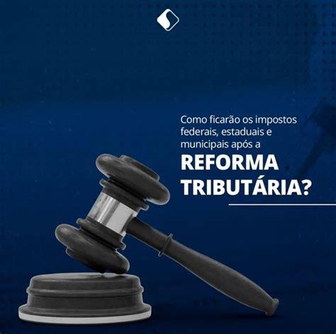 Fique Por Dentro Das Atualizações Da Reforma Tributária E Veja Como