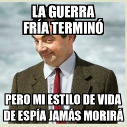 Meme Mr Bean La guerra fría terminó Pero mi estilo de vida de espía