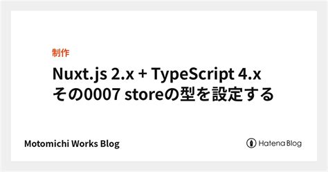 Nuxtjs 2x Typescript 4x その0007 Storeの型を設定する Motomichi Works Blog